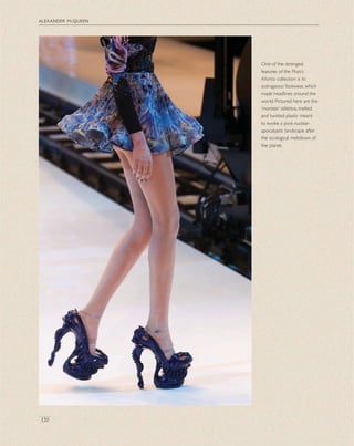 alexander mcqueen
120
One of the strongest
features of the Plato’s
Atlantis collection is its
outrageous footwear, which
made headlines around the
world. Pictured here are the
‘monster’ stilettos, melted
and twisted plastic meant
to evoke a post-nuclear-
apocalyptic landscape after
the ecological meltdown of
the planet.
 