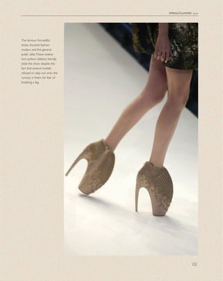 spring/summer 2010
121
The famous ‘Armadillo’
shoes shocked fashion
insiders and the general
public alike.These twelve-
inch python stilettos literally
stole the show despite the
fact that several models
refused to step out onto the
runway in them, for fear of
breaking a leg.
 
