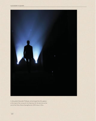 alexander mcqueen
122
A silhouetted Alexander McQueen, almost larger-than-life, appears
at the head of the runway for his ﬁnale bow for the last time at the
end of the Plato’s Atlantis Spring/Summer 2010 show in Paris.
 