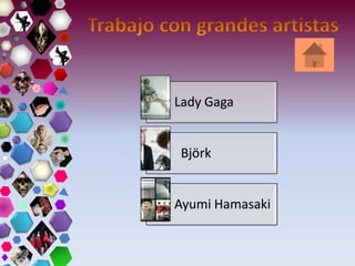Lady Gaga
Björk
Ayumi Hamasaki
 
