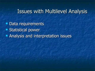 Issues with Multilevel Analysis Data requirements Statistical power Analysis and interpretation issues 