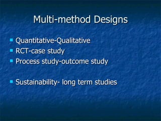 Multi-method Designs Quantitative-Qualitative RCT-case study Process study-outcome study Sustainability- long term studies 
