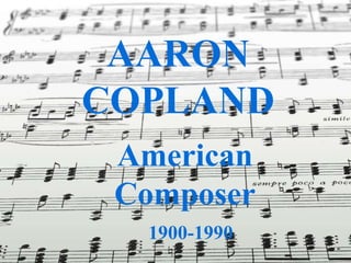 AARON
COPLAND
 American
 Composer
  1900-1990
 