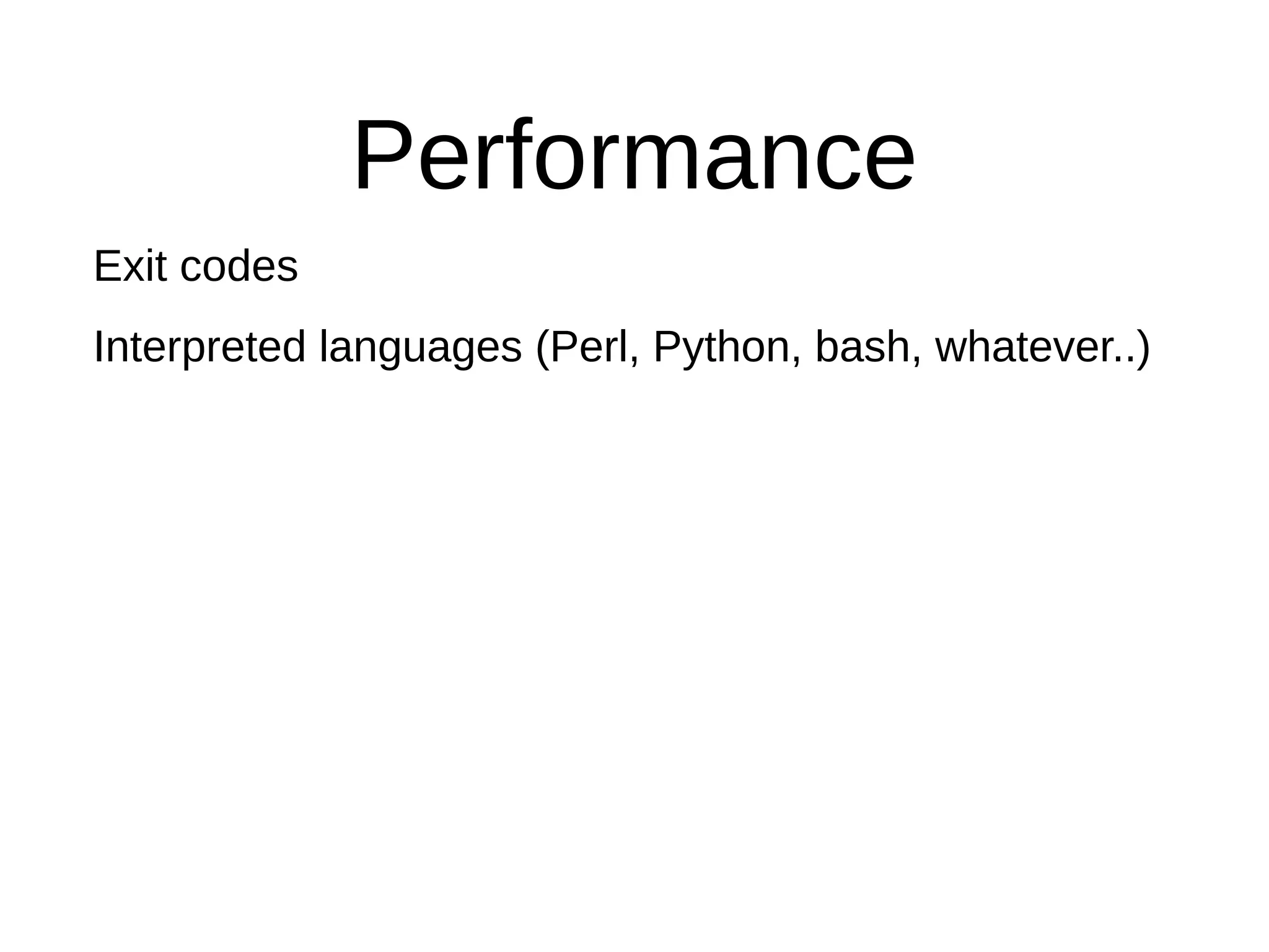 Performance
Interpreted languages (Perl, Python, bash, whatever..)
Exit codes
 