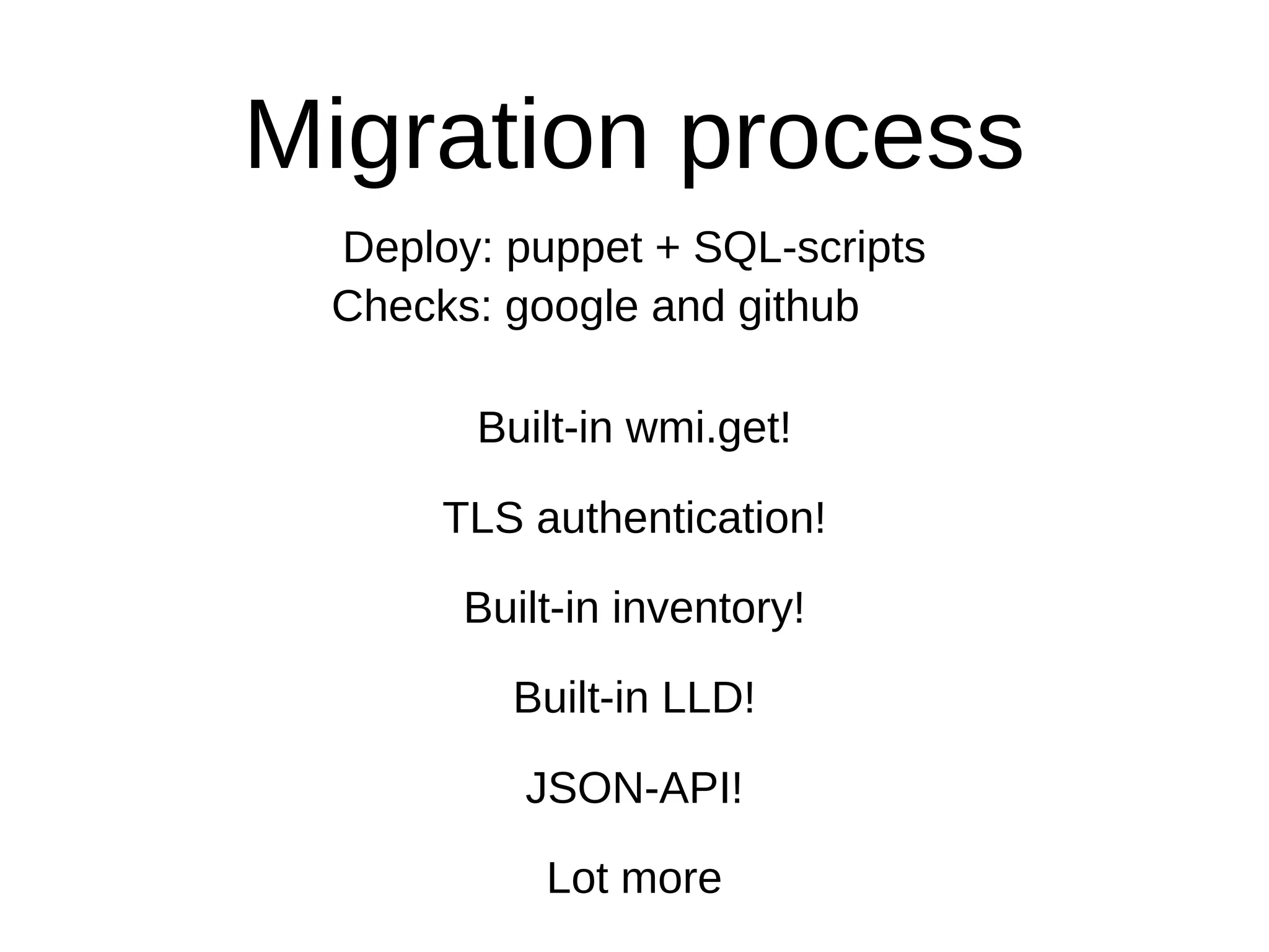 Migration process
Deploy: puppet + SQL-scripts
Checks: google and github
Built-in wmi.get!
Built-in LLD!
Built-in inventory!
TLS authentication!
JSON-API!
Lot more
 