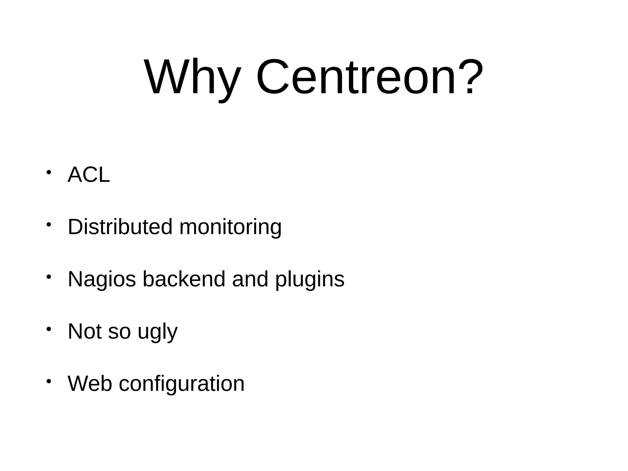 Why Centreon?
• ACL
• Distributed monitoring
• Nagios backend and plugins
• Not so ugly
• Web configuration
 