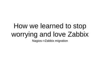How we learned to stop
worrying and love Zabbix
Nagios->Zabbix migration
 
