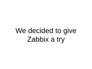 We decided to give
Zabbix a try
 