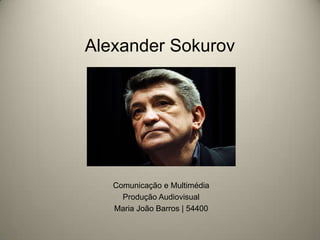 Alexander Sokurov
Comunicação e Multimédia
Produção Audiovisual
Maria João Barros | 54400
 