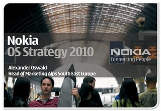 Nokia OS Strategy 2010 Alexander Oswald Head of Marketing Alps South East Europe 