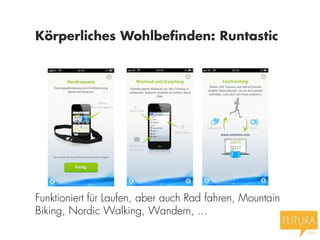 Körperliches Wohlbefinden: Runtastic




Funktioniert für Laufen, aber auch Rad fahren, Mountain
Biking, Nordic Walking, Wandern, ...
 