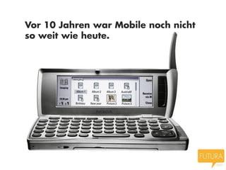 Vor 10 Jahren war Mobile noch nicht
so weit wie heute.
 