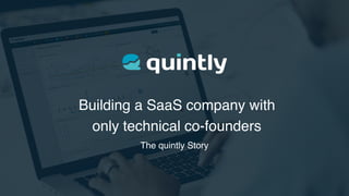 Building a SaaS company with 
only technical co-founders
The quintly Story
 