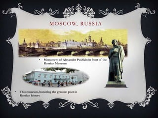 MOSCOW, RUSSIA
• This museum, honoring the greatest poet in
Russian history
• Monument of Alexander Pushkin in front of the
Russian Museum
 