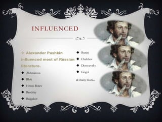 INFLUENCED
 Alexander Pushkin
influenced most of Russian
literature.
 Akhmatova
 Blok
 Hristo Botev
 Brodsky
 Bulgakov
 Bunin
 Chekhov
 Dostoevsky
 Gogol
& many more..
 