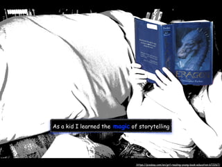 As a kid I learned the magic of storytelling
https://pixabay.com/en/girl-reading-young-book-education-672267/
 