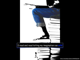 I read and read letting my imagination run wild
https://stocksnap.io/photo/24WWIQ1SOK
 