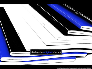 And wrote original stories
https://pixabay.com/en/notebooks-color-colored-rainbow-991860/
 