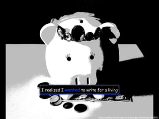 I realized I wanted to write for a living
https://pixabay.com/en/piggy-bank-pig-piggy-pink-savings-1446874/
 