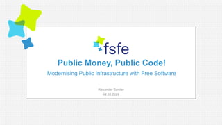 Public Money, Public Code!
Modernising Public Infrastructure with Free Software
04.10.2019
Alexander Sander
 
