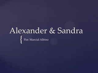 Alexander & Sandra

{

Por: Marcial Albino

 