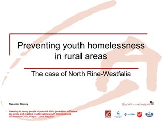 Preventing youth homelessness in rural areas 
The case of North Rine-Westfalia 
Investing in young people to prevent a lost generation in Europe: 
key policy and practice in addressing youth homelessness 
8th November 2013, Prague, Czech Republic 
Alexander Sbosny  