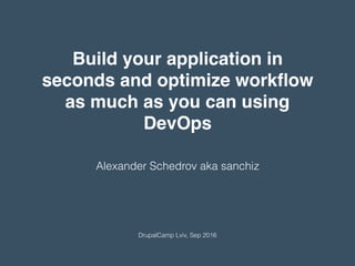 Alexander Schedrov aka sanchiz
DrupalCamp Lviv, Sep 2016
Build your application in
seconds and optimize workﬂow
as much as you can using
DevOps
 