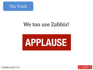 © Zabbix 2015 | 12
We too use Zabbix!
The Truth
 