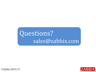 © Zabbix 2015 | 17
Questions?
sales@zabbix.com
 