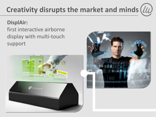 DisplAir:
first interactive airborne
display with multi-touch
support
Creativity disrupts the market and minds
 
