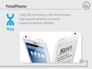 YotaPhone
Yota (4G internet) is the first Russian
high-speed wireless network
based on Mobile WiMAX.
 