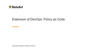 Extension of DevOps: Policy as Code
Alexander Snegovoy, DevOps, Kherson
 
