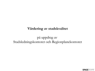 Värdering av stadskvalitet

               på uppdrag av
Stadsledningskontoret och Regionplanekontoret
 