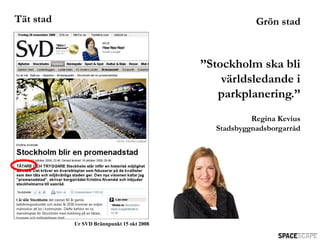 Tät stad                                               Grön stad



                                           ”Stockholm ska bli
                                               världsledande i
                                              parkplanering.”
                                                      Regina Kevius
                                             Stadsbyggnadsborgarråd




           Ur SVD Brännpunkt 15 okt 2008
 