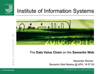 Institute of Information Systems Hinweise zur Verwendung dieser Folien bzw. Erstellun The  Data Value Chain  on the  Semantic Web Alexander Stocker  Semantic Web Meetup @ APA, 16 07 09 