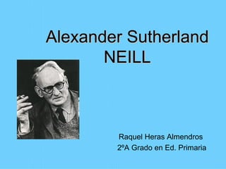 Alexander Sutherland NEILL Raquel Heras Almendros  2ºA Grado en Ed. Primaria 