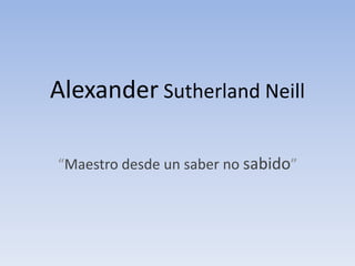 AlexanderSutherland Neill “Maestro desde un saber no sabido” 