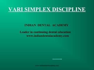 VARI SIMPLEX DISCIPLINE
www.indiandentalacademy.com
INDIAN DENTAL ACADEMY
Leader in continuing dental education
www.indiandentalacademy.com
 