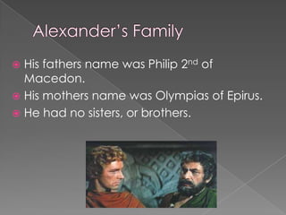  His fathers name was Philip 2nd of
  Macedon.
 His mothers name was Olympias of Epirus.
 He had no sisters, or brothers.
 
