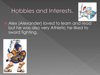    Alex (Alexander) loved to learn and read
    but he was also very Athletic he liked to
    sword fighting.
 