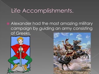    Alexander had the most amazing military
    campaign by guiding an army consisting
    of Greeks.
 