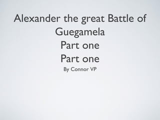 Alexander the great Battle of
Guegamela
Part one
Part one
By Connor VP
 