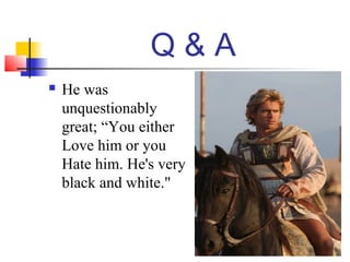 Q & A
 He was
unquestionably
great; “You either
Love him or you
Hate him. He's very
black and white."
 