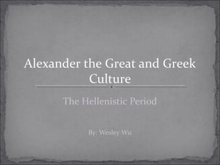 Alexander the Great and Greek
Culture
The Hellenistic Period
By: Wesley Wu
 
