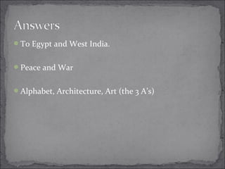 To Egypt and West India.
Peace and War
Alphabet, Architecture, Art (the 3 A’s)