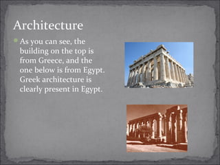 Architecture
As you can see, the
building on the top is
from Greece, and the
one below is from Egypt.
Greek architecture is
clearly present in Egypt.