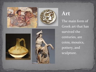 The main form of
Greek art that has
survived the
centuries, are
coins, mosaics,
pottery, and
sculpture.
Art