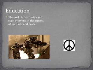 Education
The goal of the Greek was to
train everyone in the aspects
of both war and peace.