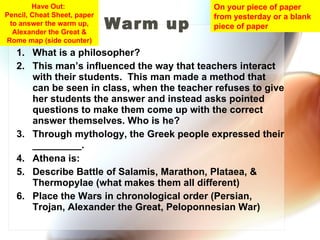 Warm up  ,[object Object],[object Object],[object Object],[object Object],[object Object],[object Object],On your piece of paper from yesterday or a blank piece of paper Have Out:  Pencil, Cheat Sheet, paper to answer the warm up, Alexander the Great & Rome map (side counter) 