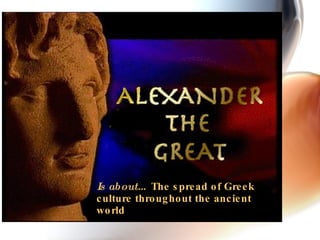 Is about…  The spread of Greek culture throughout the ancient world 
